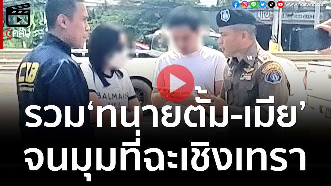 (คลิป) รวบ‘ทนายตั้ม-เมีย’ จนมุมที่ฉะเชิงเทรา