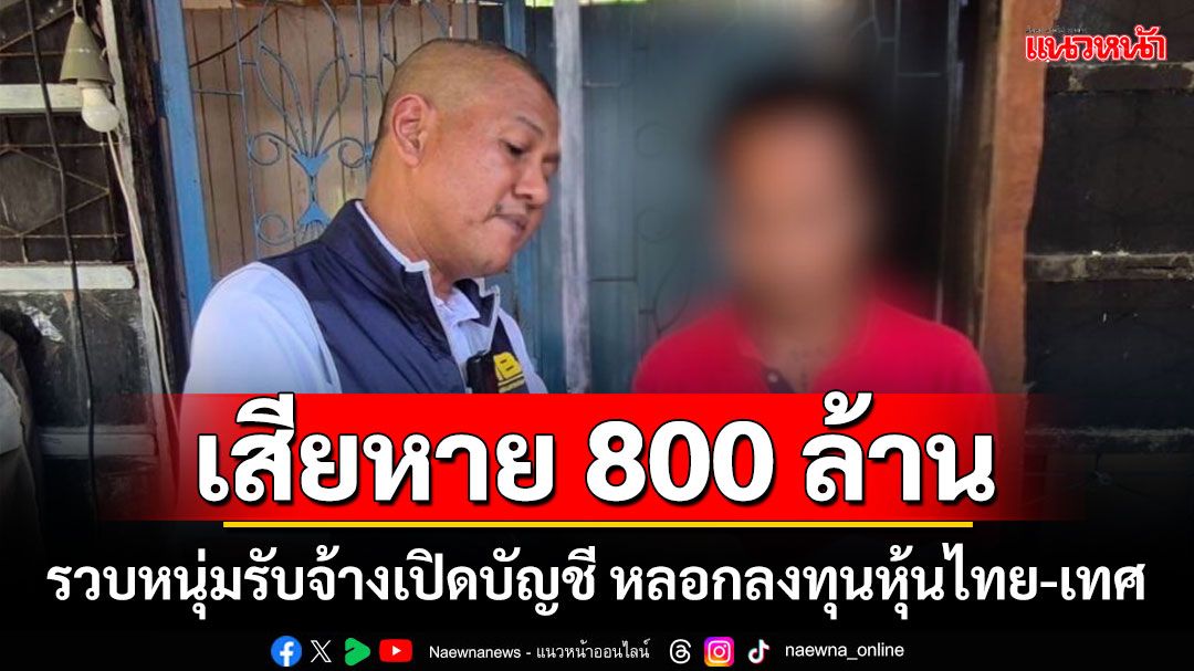 เสียหายกว่า 800 ล้าน!!! รวบหนุ่มรับจ้างเปิดบัญชี หลอกลงทุนหุ้นไทย-เทศ