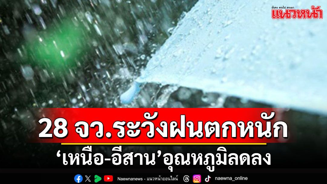 สภาพอากาศวันนี้! กรมอุตุฯเตือน 28 จังหวัดระวังฝนตกหนัก 'เหนือ-อีสาน'อุณหภูมิลดลง