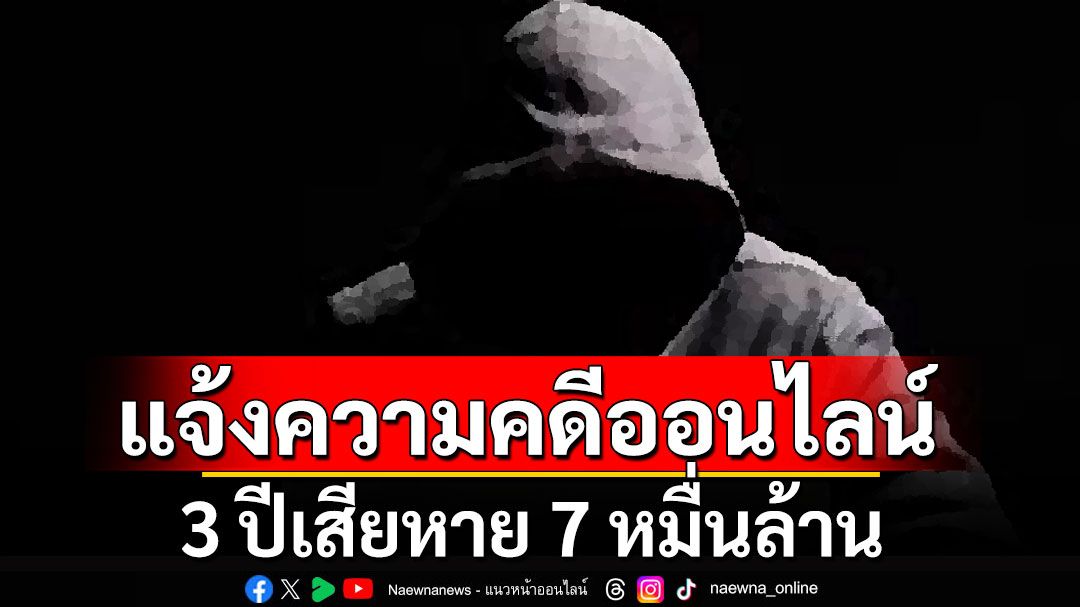 เปิดสถิติแจ้งความคดีออนไลน์ 3 ปีเสียหาย 7 หมื่นล้าน! เฉพาะเดือนตุลาคม ปี 67 โดน 2.7 พันล.