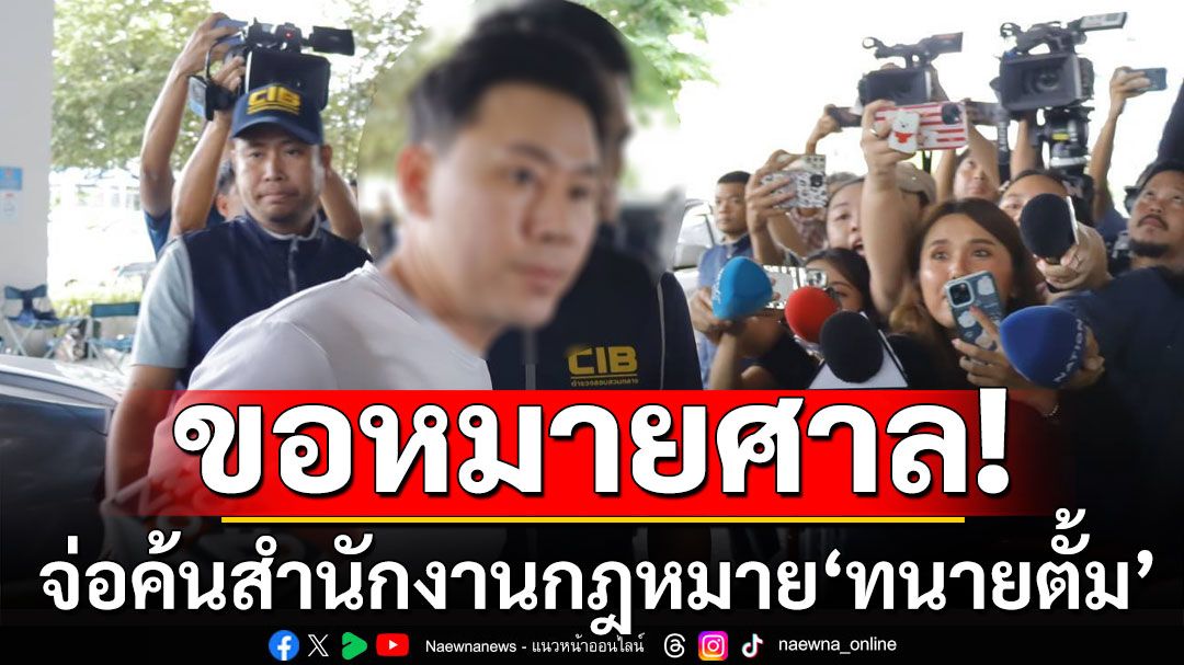 ตำรวจขอหมายศาล! เตรียมค้นสำนักงานกฎหมาย'ทนายตั้ม'