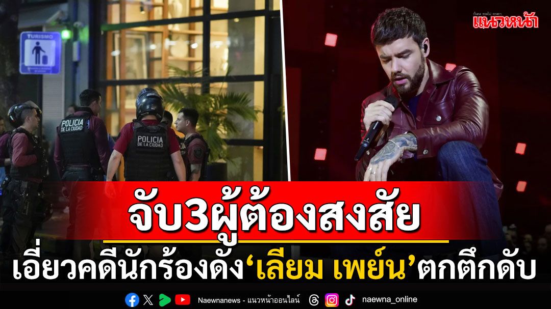 จับ3ผู้ต้องสงสัยเอี่ยวคดี'เลียม เพย์น'อดีตสมาชิก One Direction พลัดตกชั้น3โรงแรมอาร์เจนตินา