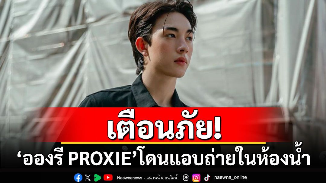 เตือนภัย! 'อองรี PROXIE'โดนแอบถ่ายในห้องน้ำสาธารณะ