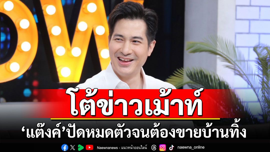 'แต๊งค์ พงศกร'โต้ข่าวเม้าท์ หมดตัวจนต้องขายบ้านทิ้ง