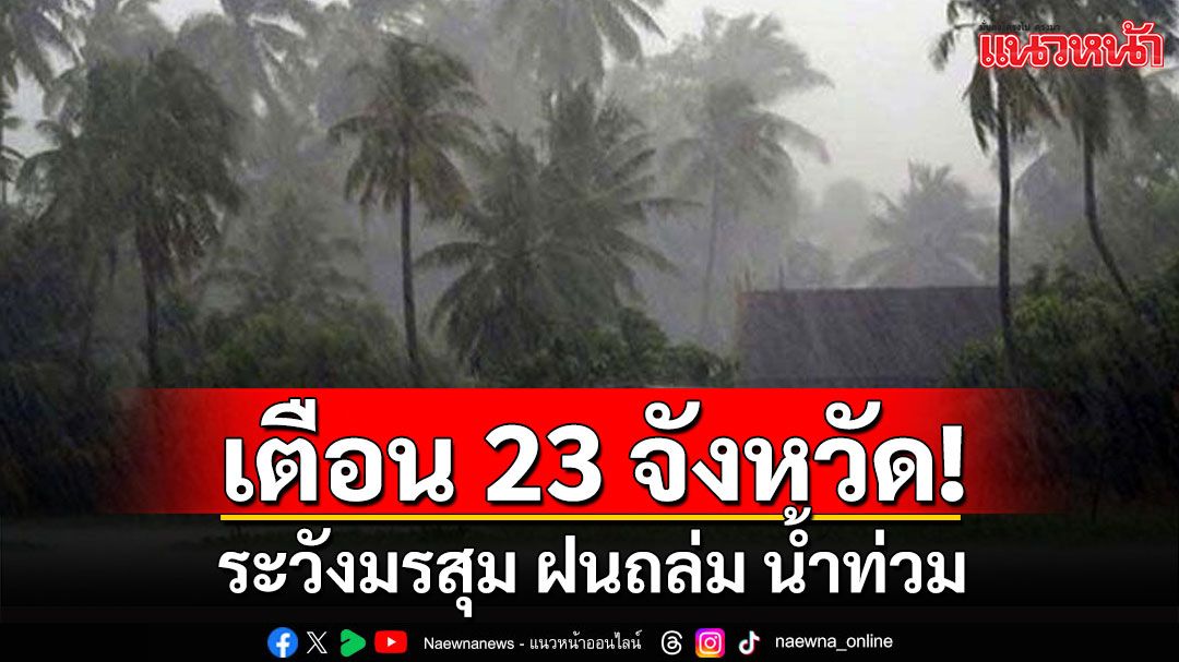 สภาพอากาศวันนี้! กรมอุตุฯเตือน 23 จังหวัด ระวังมรสุม ฝนถล่ม น้ำท่วม