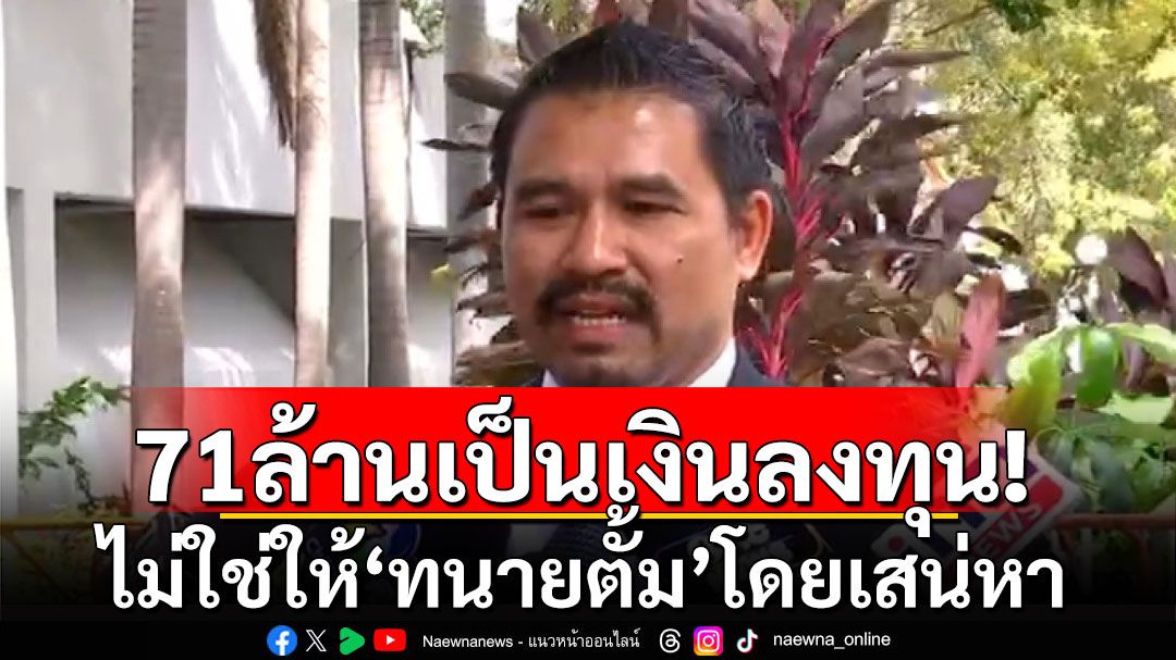 'ทนายสายหยุด' ชี้เงิน 71 ล้านจาก เป็นเงิน'เจ๊อ้อย'ให้ลงทุน ไม่ใช่ให้'ทนายตั้ม'โดยเสน่หา