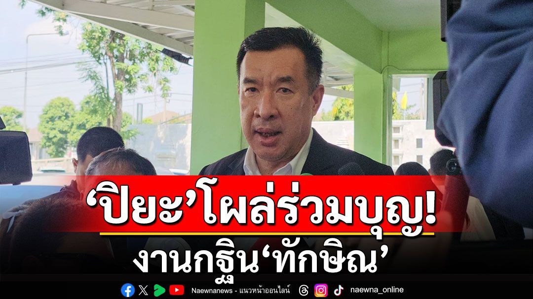 'ปิยะ'โผล่ร่วมบุญงานกฐิน'ทักษิณ' ชงหวาน'ลุงป้อม'ระลึกถึงเสมอ