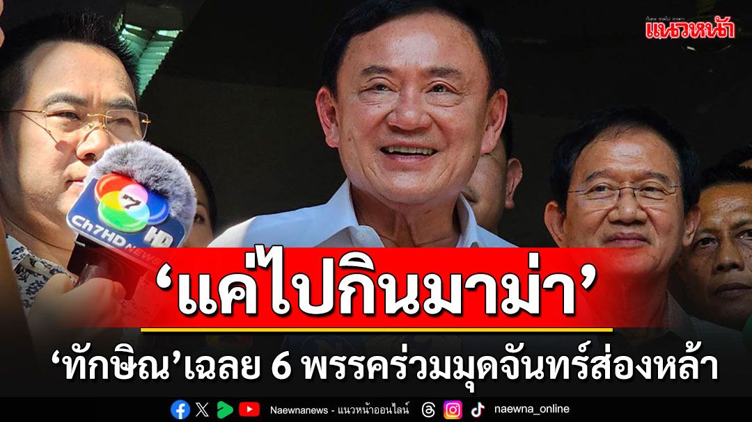 อึ้งทั้งประเทศ!! ฟัง'ทักษิณ'เฉลย 6 พรรคร่วมเข้าบ้านจันทร์ส่องหล้า'แค่ไปกินมาม่า' เฉไฉทำตลกปมชั้น14