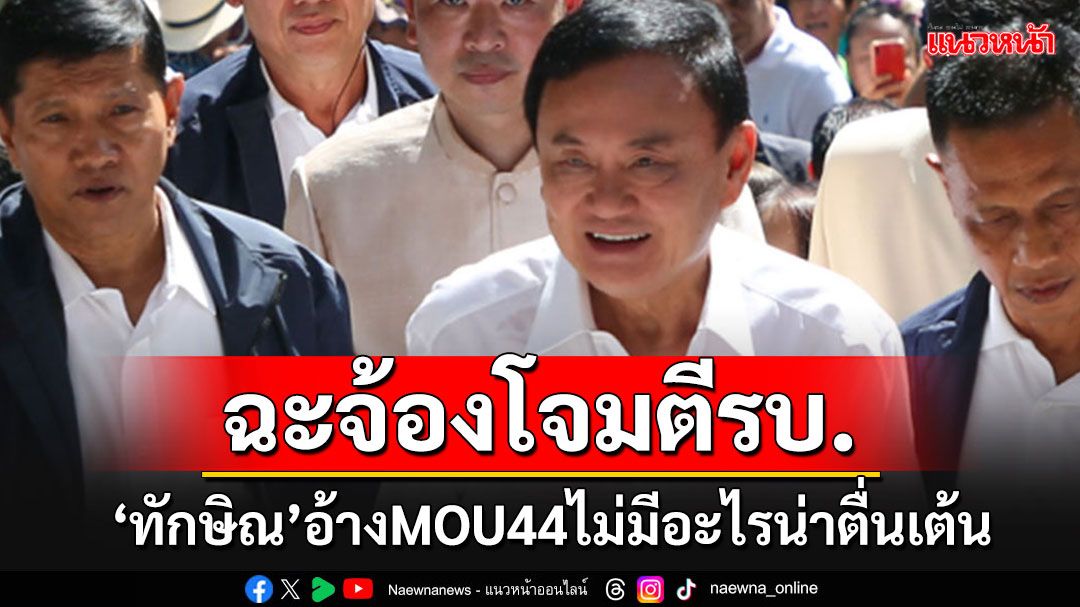 'ทักษิณ'โผล่เคลียร์ปมร้อน'MOU44' อ้างไม่เห็นมีอะไรต้องตื่นเต้น ซัดคนจ้องขุดมาโจมตีรัฐบาล