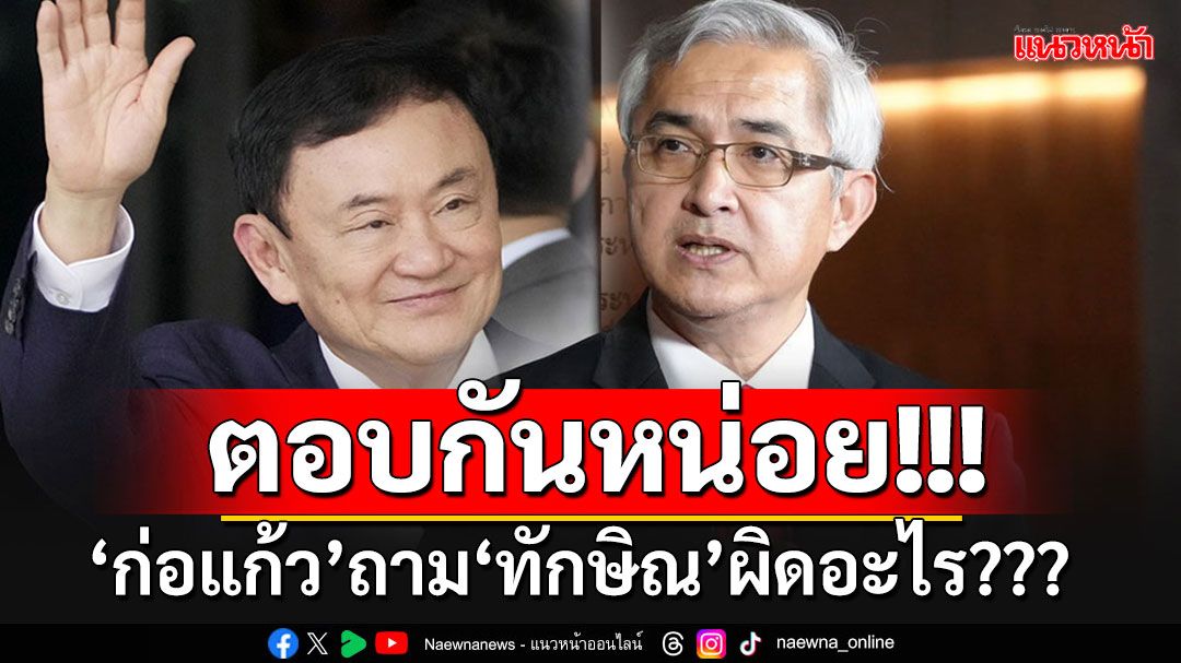 'ก่อแก้ว'ตั้งคำถาม'ทักษิณ'อะไรผิด? ชี้ได้รับสิทธิ์เหมือนผู้ต้องขังทั่วไปที่มีอายุมาก