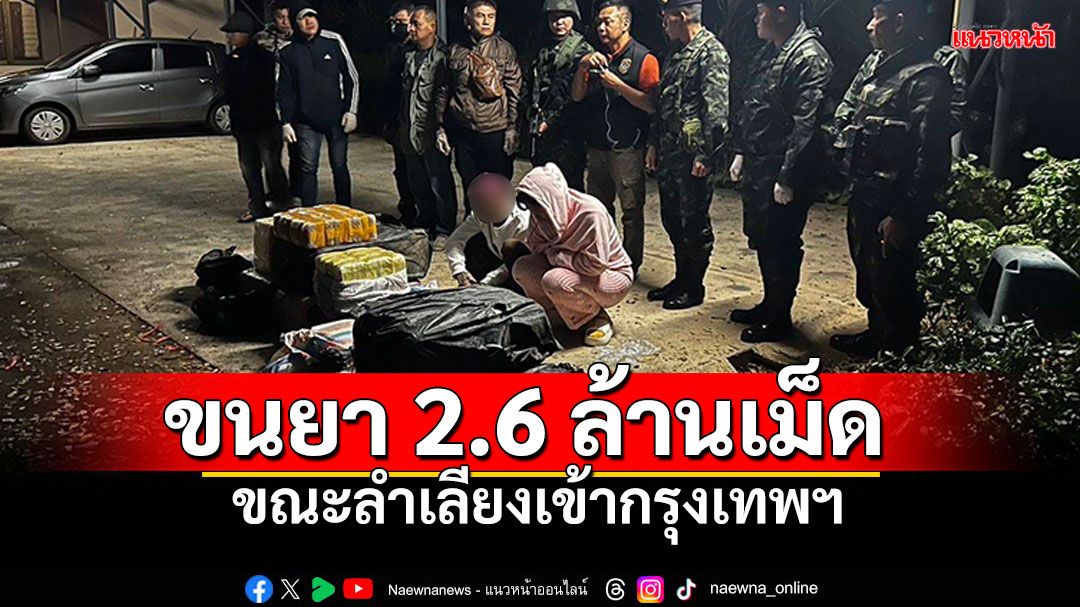 ปส.สกัดจับขนยาบ้า2.6ล้านเม็ด ขณะลำเลียงเข้ากทม. เร่งตามตัวอีก2รายหลบหนี