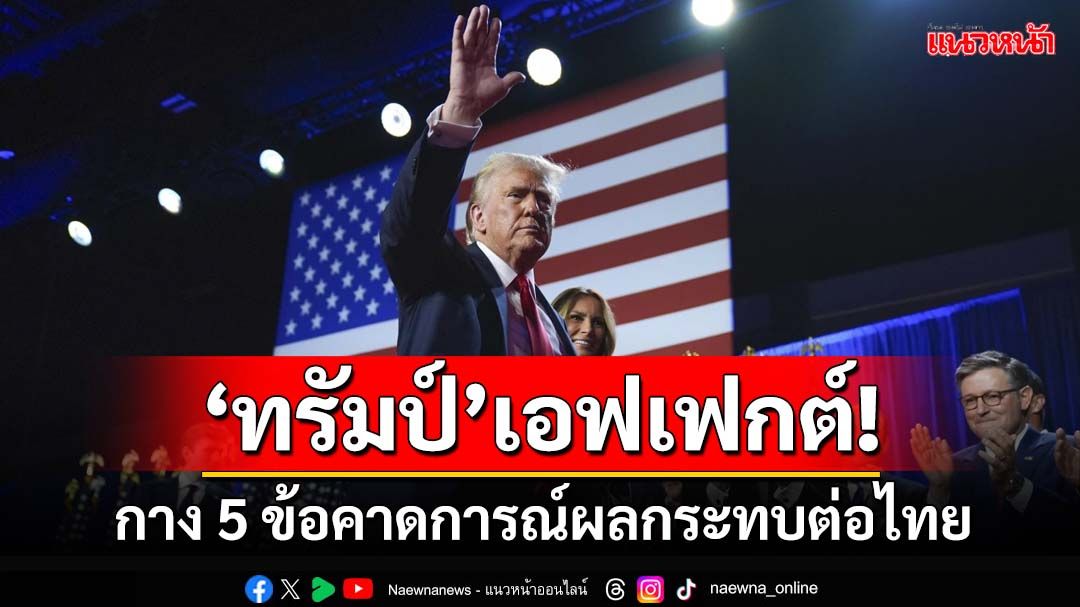 ‘ทรัมป์’เอฟเฟกต์! กาง 5 ข้อคาดการณ์ผลกระทบต่อไทย