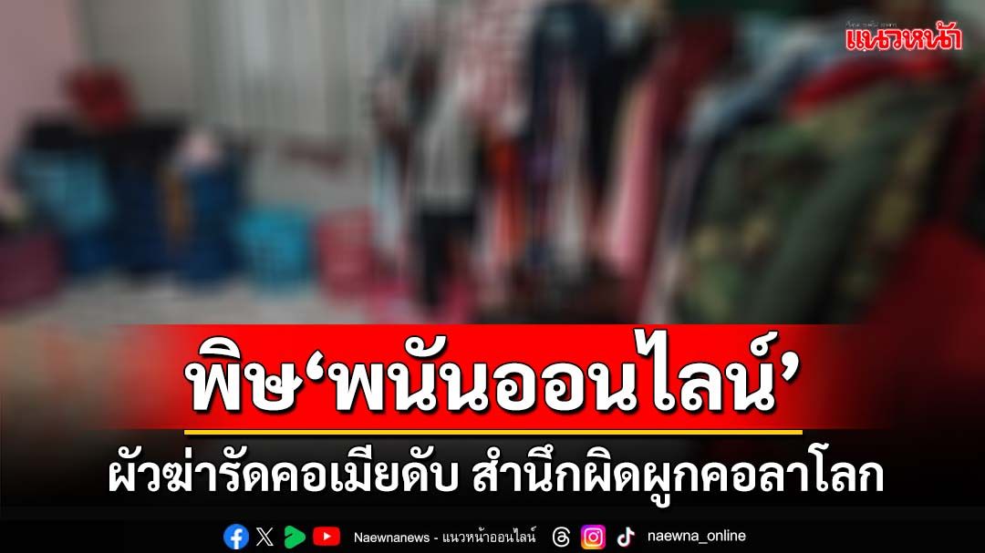 พิษ‘พนันออนไลน์’!ผัวฆ่ารัดคอเมียดับ สำนึกผิดผูกคอลาโลก ลูกสาววัย 19 สุดเศร้า