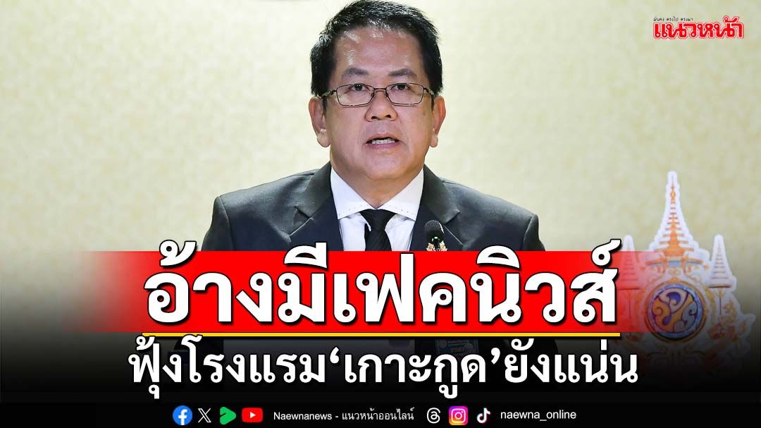 ‘โฆษกรัฐบาล’อ้างมีเฟคนิวส์โจมตี ตร.เร่งเช็กบิลแล้ว ฟุ้งโรงแรม-รีสอร์ท‘เกาะกูด’ยังแน่น