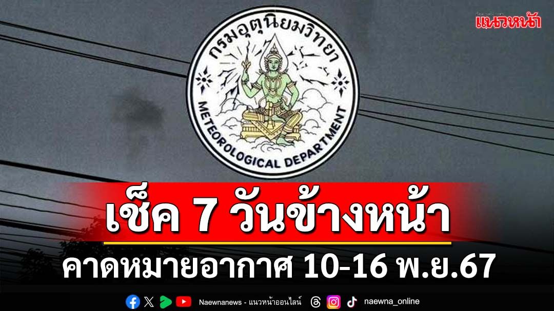 มาแล้ว!กรมอุตุฯคาดหมายอากาศ 7 วันข้างหน้า ตั้งแต่ 10-16 พ.ย.67