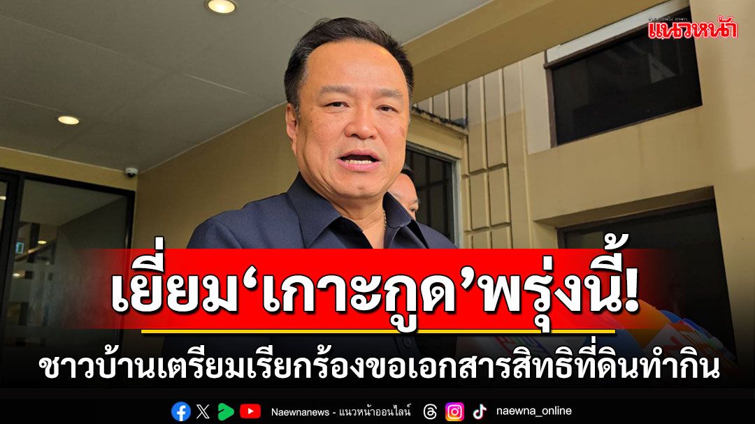 'อนุทิน'ลงพื้นที่'เกาะกูด'พรุ่งนี้ ชาวบ้านเตรียมเรียกร้องขอเอกสารสิทธิที่ดินทำกิน