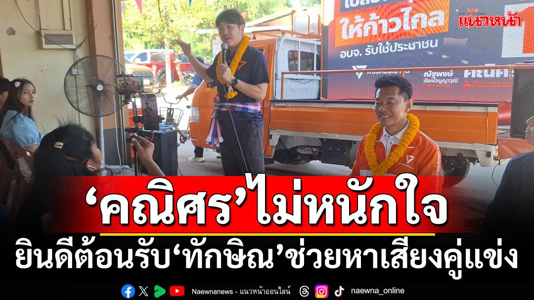 ‘คณิศร’ไม่หนักใจ!!! ยินดีต้อนรับ‘ทักษิณ’ช่วยหาเสียงคู่แข่ง