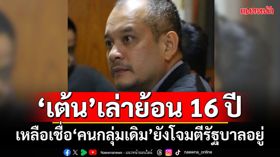 โฆษกนอกทำเนียบ?! ‘เต้น’เล่าย้อน 16 ปี เหลือเชื่อ‘คนกลุ่มเดิม’ยังโจมตีรัฐบาลอยู่