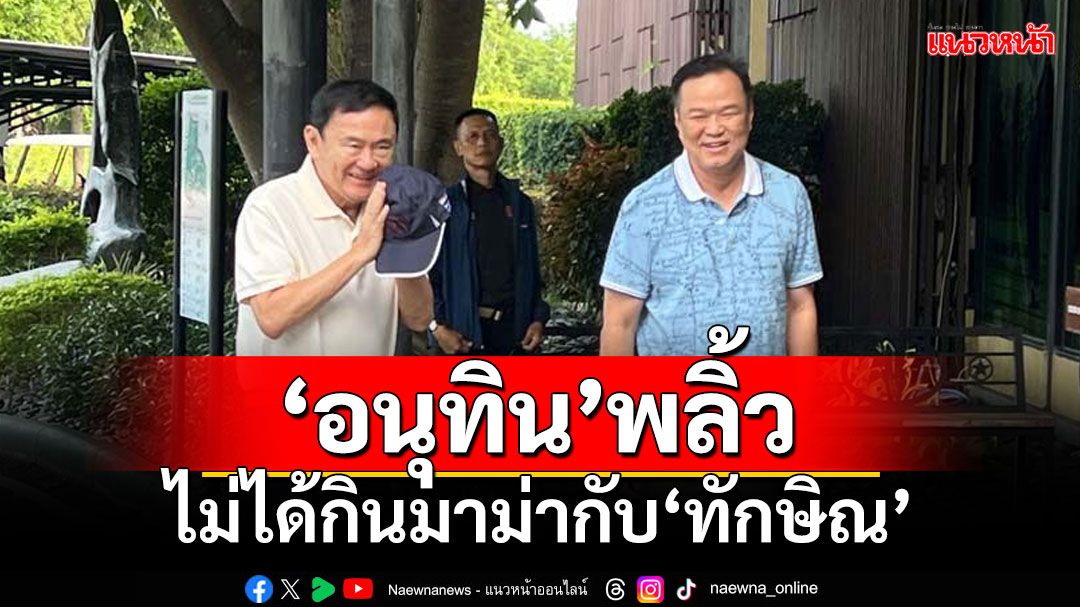 ‘อนุทิน’พลิ้ว!!! 14 ส.ค.กลับก่อน ไม่ได้กินมาม่าที่บ้านจันทร์ฯกับ‘ทักษิณ’