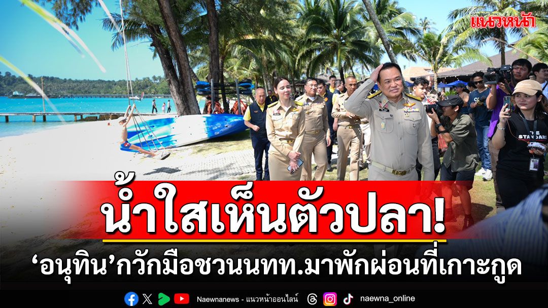 น้ำใสเห็นตัวปลา! ‘อนุทิน’กวักมือชวนนทท.มาพักผ่อนที่เกาะกูด ย้ำแผ่นดินไทย ไม่มีวันเสียให้ใคร