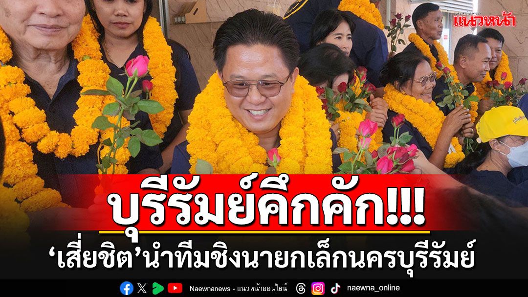 บุรีรัมย์คึกคัก!!! เปิดรับสมัครนายกเล็ก-ส.ท.วันแรก-'เสี่ยชิต'นำทีมกลุ่มคนบุรีรัมย์ลงชิง 4 เขต