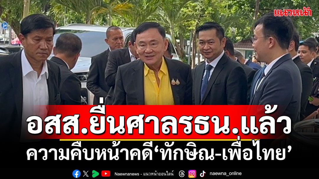 อสส.ยื่นศาลรธน.แล้ว ตอบความคืบหน้าคดี‘ทักษิณ-เพื่อไทย’