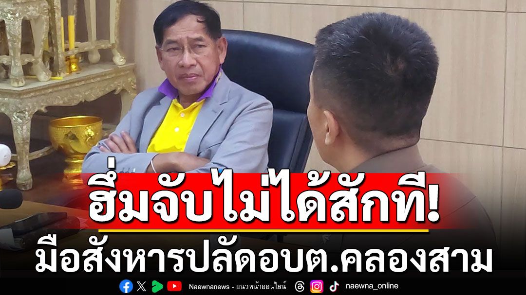 'บิ๊กแจ๊ส'ฮึ่ม! ตำรวจทำงานช้า จับมือสังหารปลัดอบต.คลองสามยังไม่ได้สักที