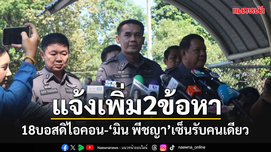 แจ้งเพิ่ม 2 ข้อหา'18 บอสดิไอคอน'ในคุก เผย'มิน พีชญา'เซ็นชื่อรับทราบคนเดียว