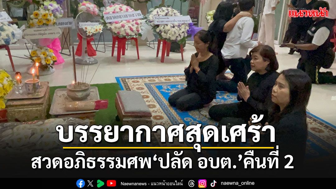 สวดอภิธรรมศพ'ปลัด อบต.คลองสาม'คืนที่ 2 สุดเศร้า รุมประณามฆาตกรใจเหี้ยม