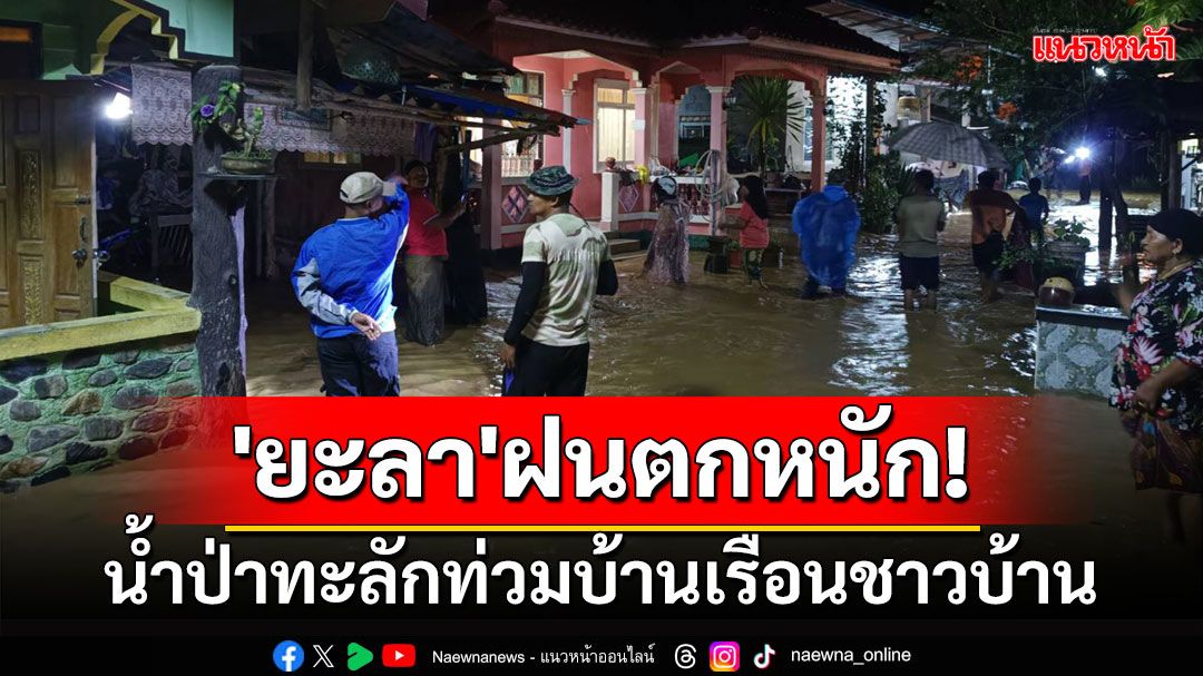 'ยะลา'ฝนตกหนักต่อเนื่อง น้ำป่าทะลักท่วมบ้านเรือนชาวบ้าน