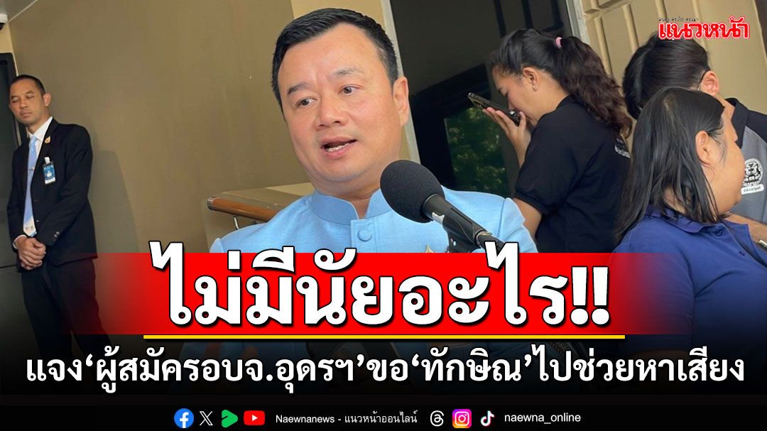 ‘สรวงศ์’แจง‘ผู้สมัครอบจ.อุดรฯ’ร้องขอ‘ทักษิณ’ไปช่วยหาเสียง ไม่มีนัยอะไร