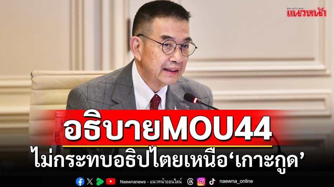 ‘กต.’อธิบายMOU 44 ชี้เป็นกรอบเจรจาอ้างสิทธิทับซ้อนไทย-เขมร ไม่กระทบ‘เกาะกูด’