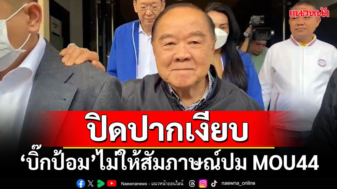 ปิดปากเงียบ!!! 'บิ๊กป้อม'ไม่ให้สัมภาษณ์ปม MOU44