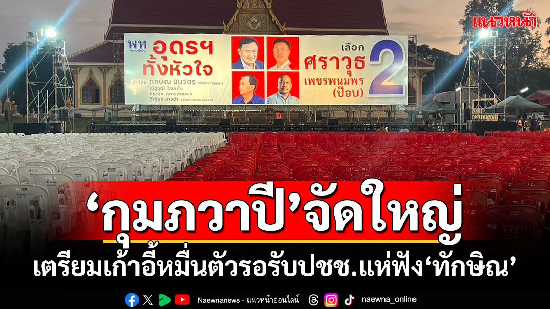 ‘กุมภวาปี’จัดใหญ่!!! เตรียมเก้าอี้หมื่นตัวรอรับปชช.แห่ฟัง‘ทักษิณ’