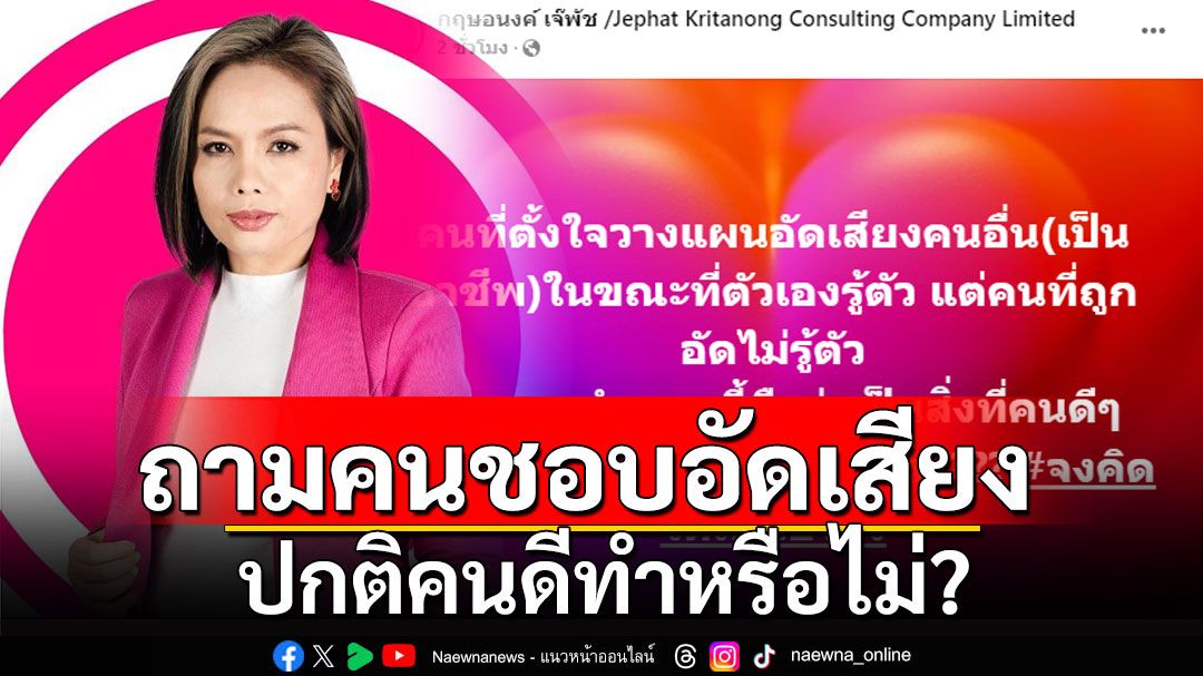 'กฤษอนงค์'โพสต์หลังถูกโยงปมคลิปเสียง ถามคนชอบอัดเสียงคนอื่นเป็นอาชีพ ปกติคนดีทำหรือไม่?