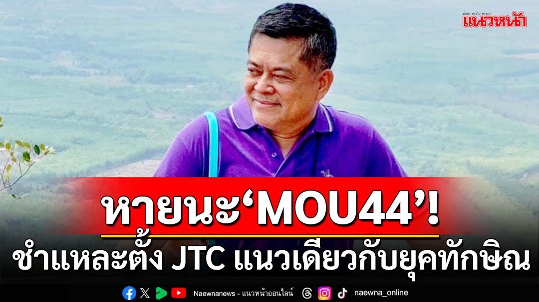 ชำแหละตั้ง JTC แนวเดียวกับยุคทักษิณ ไทยยอมรับแผนที่แนบท้าย MOU44 คือหายนะ