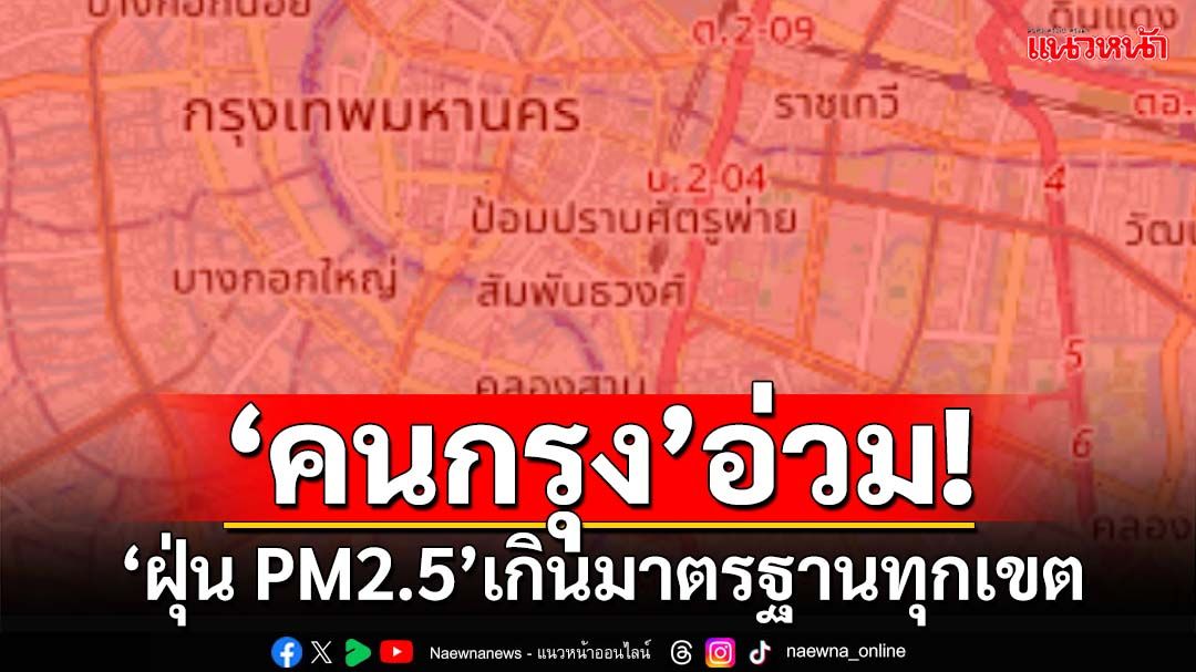 ‘คนกรุง’อ่วม! PM2.5 เกินค่ามาตรฐานทุกเขต ‘ระดับสีแดง’ 49 เขต