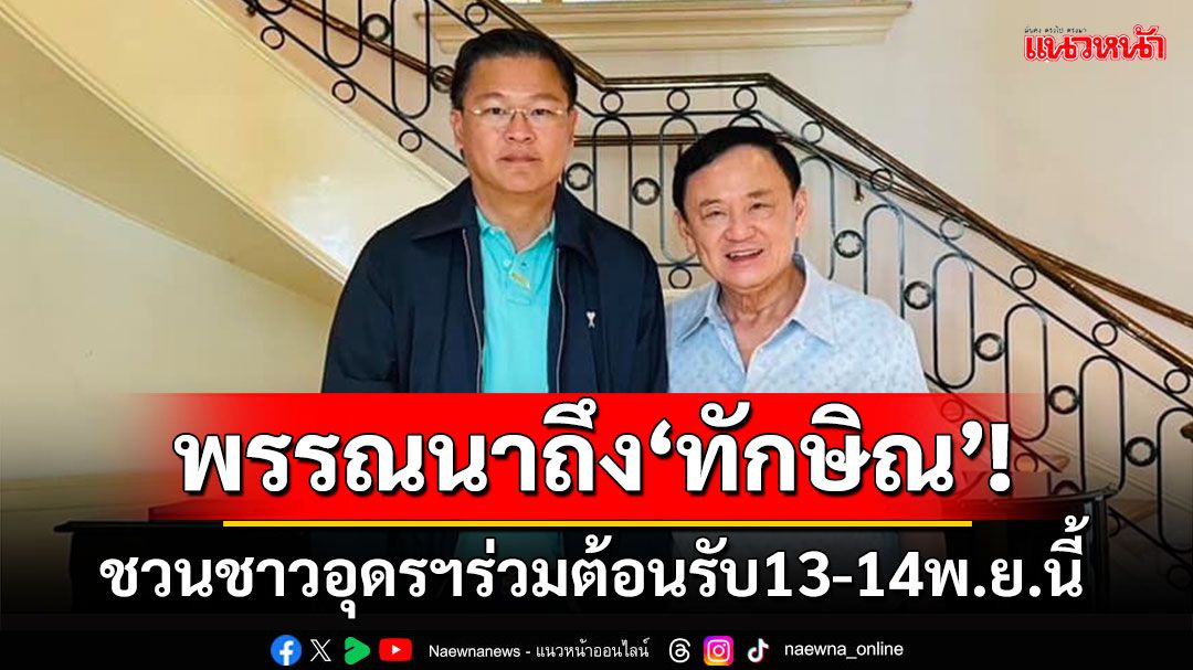 ‘ศราวุธ’เผยความผูกพัน‘ทักษิณ’ ชวนชาวอุดรฯร่วมต้อนรับ13-14พ.ย.นี้