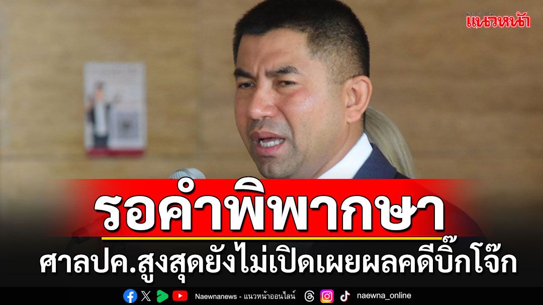 รอคำพิพากษา!! ที่ประชุมใหญ่ตุลาการศาลปกครองสูงสุด ยังไม่เปิดเผยมติชี้ขาดคดี'บิ๊กโจ๊ก'