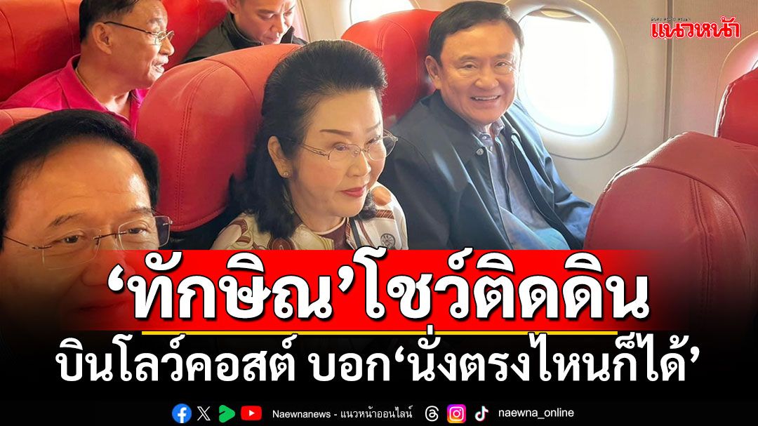 ‘ทักษิณ’โชว์ติดดิน!!! บินโลว์คอสต์ บอก‘นั่งตรงไหนก็ได้’