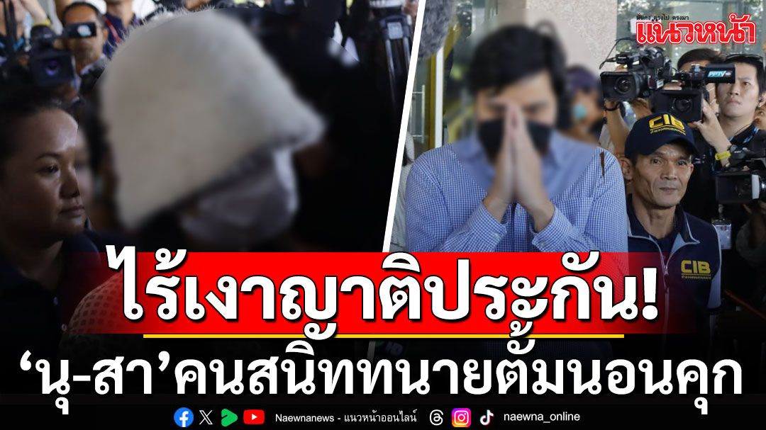 ไร้เงาญาติยื่นประกัน! ส่ง'นุ-สา'ผัวเมียคนสนิททนายตั้ม นอนเรือนจำ