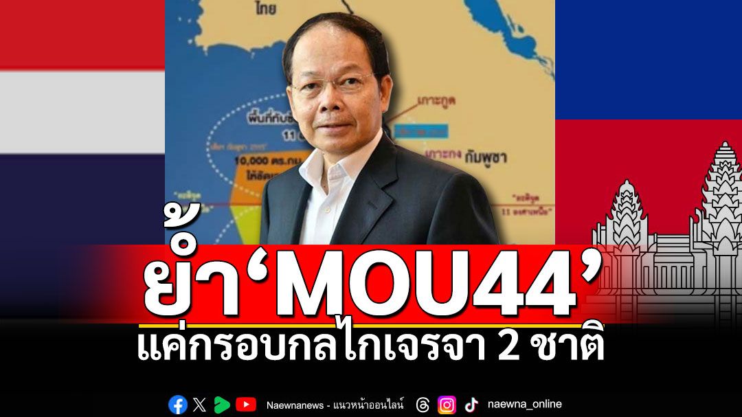 ‘นพดล ปัทมะ’  ย้ำ‘MOU44’แค่กรอบกลไกเจรจา2ชาติ  ไม่ใช่‘ไทย’ยอมรับเส้นไหล่ทวีป‘กัมพูชา’