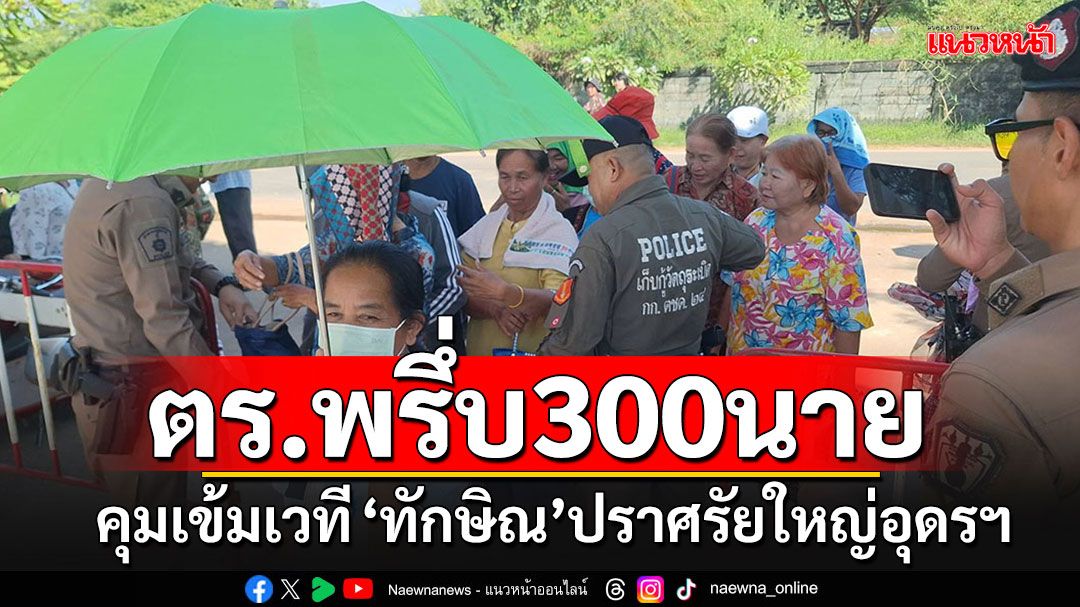 ระดม ตร.300 นายคุมเข้มเวที'ทักษิณ'เปิดปราศรัยใหญ่ครั้งแรก กองเชียร์อุดรฯทยอยเข้าพื้นที่