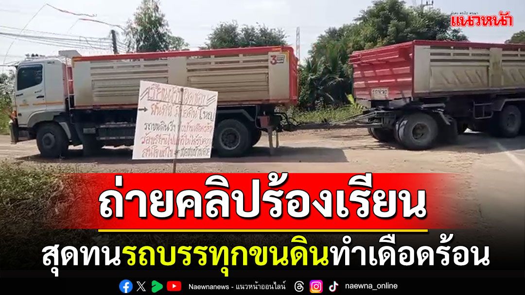 ชาวหนองเสือถ่ายคลิปร้องเรียน สุดทนรถบรรทุกขนดิน ทั้งเสียง-ฝุ่นทำเดือดร้อน