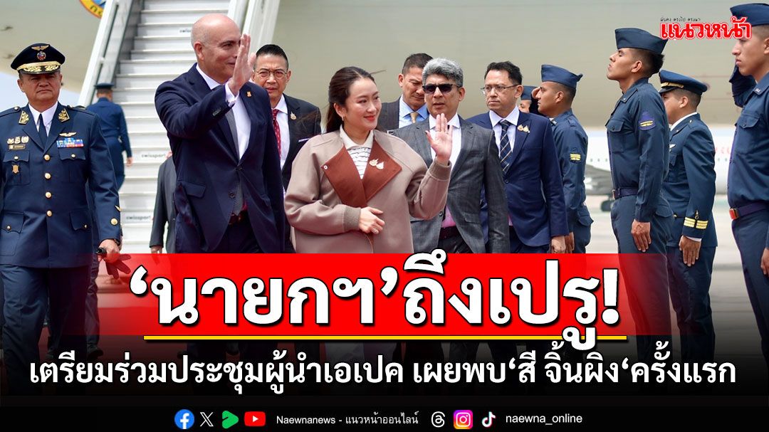 'นายกฯ'ถึงเปรูแล้ว เตรียมร่วมประชุมผู้นำเอเปค เผยได้พบ‘สี จิ้นผิง‘ครั้งแรก