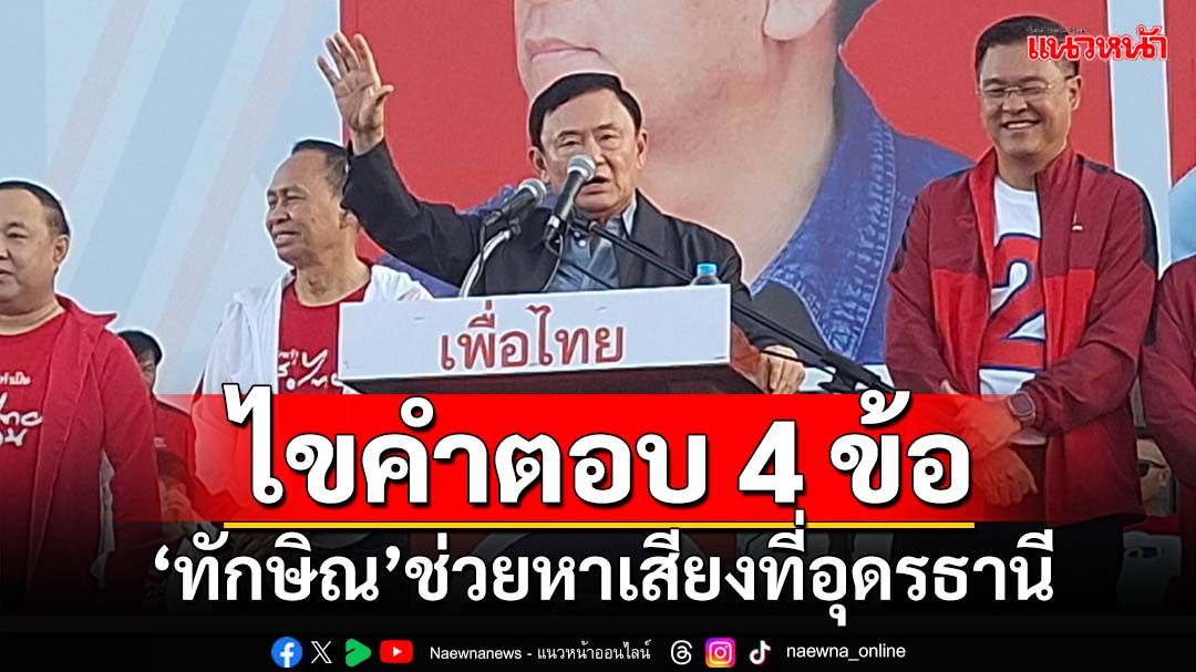 ไขคำตอบ 4 ข้อ! ‘อดีตกกต.’ชี้ช่องเช็กบิล‘ทักษิณ’ ปราศรัยช่วยหาเสียงที่อุดรธานี