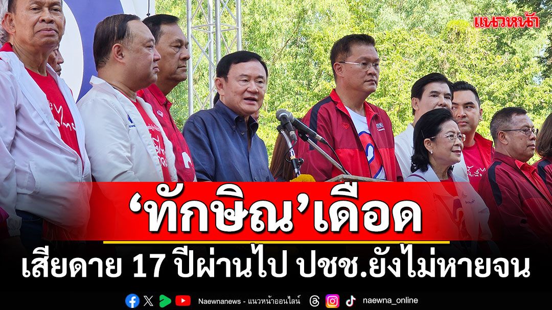 ‘ทักษิณ’เดือด!!! เสียดาย 17 ปีผ่านไป ปชช.ยังไม่หายจน