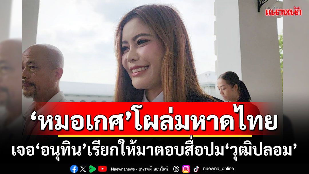 ‘หมอเกศ’โผล่มหาดไทย!!! เจอ‘อนุทิน’เรียกให้มาตอบสื่อปม‘วุฒิการศึกษาปลอม’