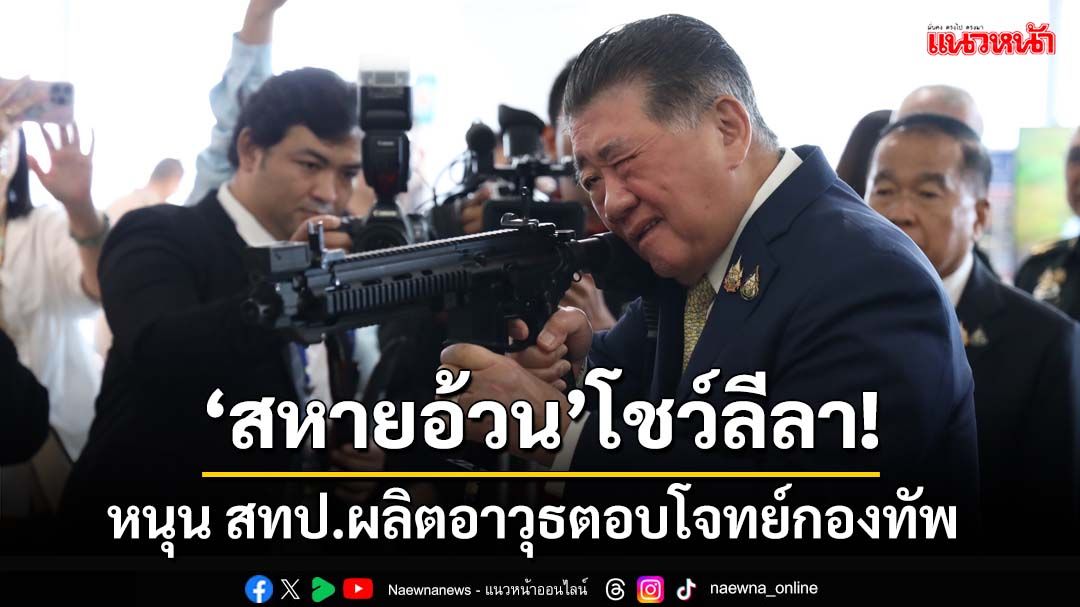 ‘สหายอ้วน’โชว์ลีลา!หนุน สทป.ผลิตยุทโธปกรณ์ตอบโจทย์กองทัพ รับภัยคุกคามรูปแบบใหม่