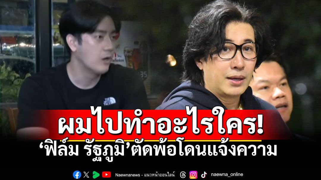 'ฟิล์ม รัฐภูมิ'ตัดพ้อ ผมไปทำอะไรให้ใครหรือ ชื่อเสียงผมมากกว่า20ล้านอีก